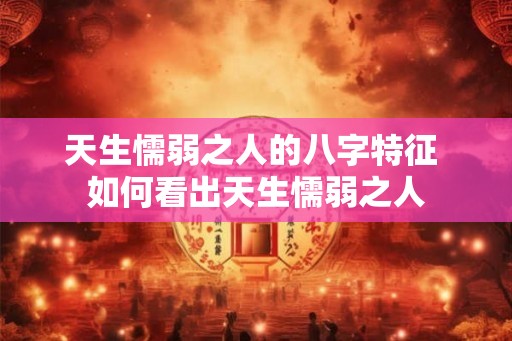 天生懦弱之人的八字特征 如何看出天生懦弱之人