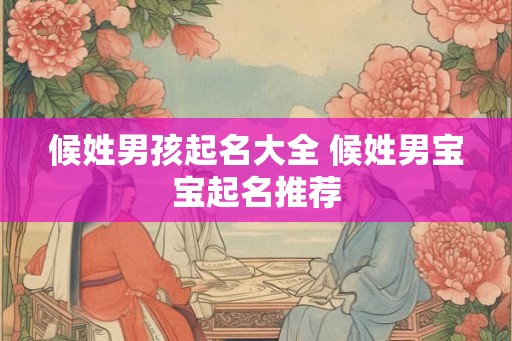 候姓男孩起名大全 候姓男宝宝起名推荐