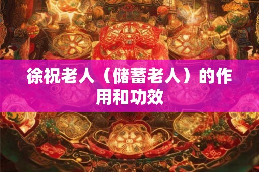 徐祝老人（储蓄老人）的作用和功效
