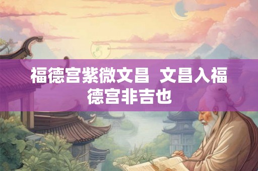 福德宫紫微文昌  文昌入福德宫非吉也