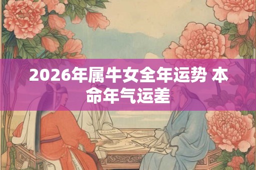 2026年属牛女全年运势 本命年气运差