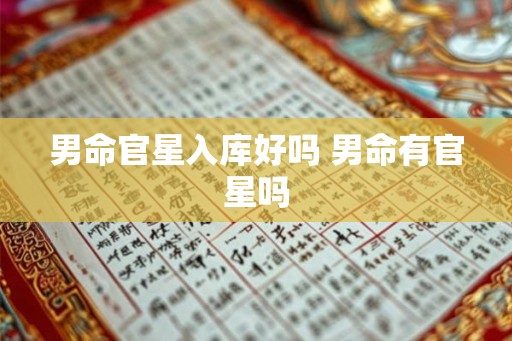 男命官星入库好吗 男命有官星吗