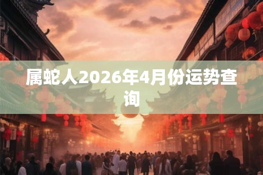 属蛇人2026年4月份运势查询