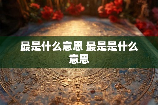 最是什么意思 最是是什么意思