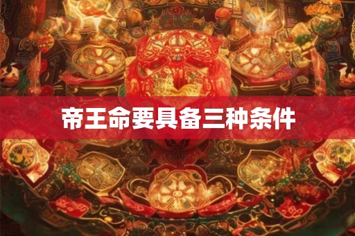 帝王命要具备三种条件