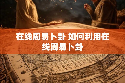 在线周易卜卦 如何利用在线周易卜卦