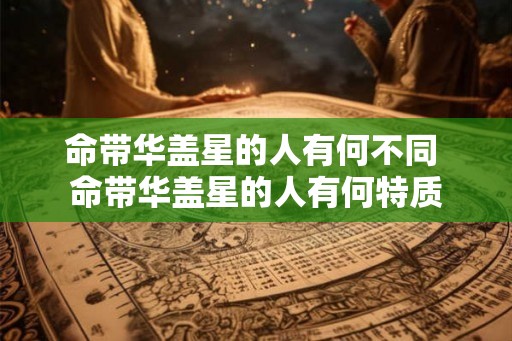 命带华盖星的人有何不同 命带华盖星的人有何特质