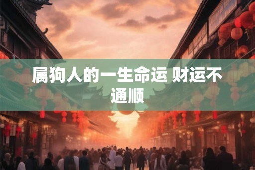 属狗人的一生命运 财运不通顺