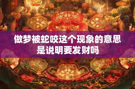 做梦被蛇咬这个现象的意思是说明要发财吗
