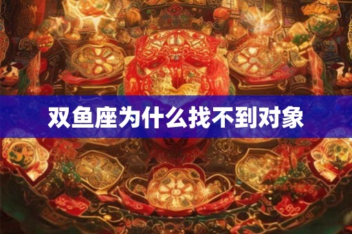 双鱼座为什么找不到对象