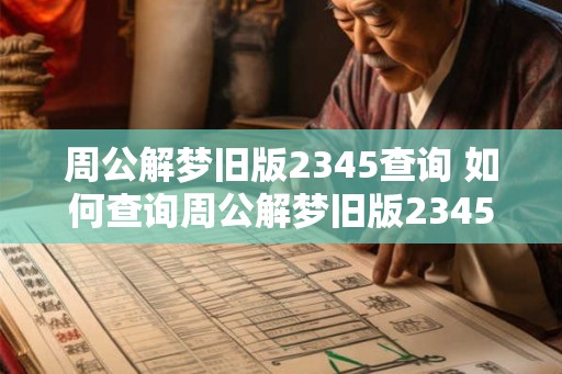 周公解梦旧版2345查询 如何查询周公解梦旧版2345 周公解梦旧版2345查询 如何查询周公解梦旧版2345