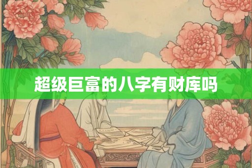 超级巨富的八字有财库吗