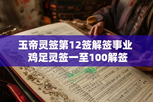 玉帝灵签第12签解签事业  鸡足灵签一至100解签
