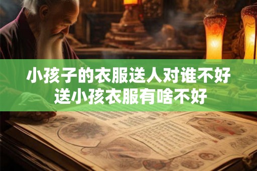 小孩子的衣服送人对谁不好 送小孩衣服有啥不好