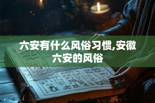 六安有什么风俗习惯,安徽六安的风俗