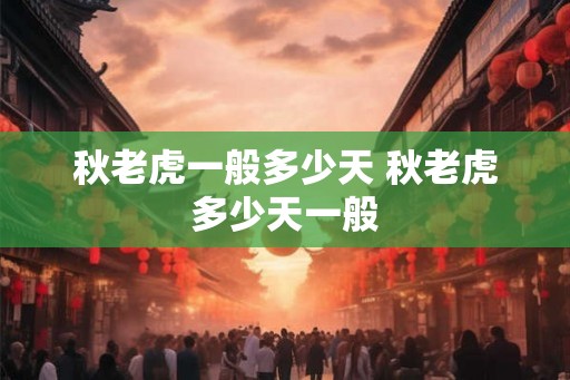 秋老虎一般多少天 秋老虎多少天一般 秋老虎一般多少天 秋老虎多少天一般