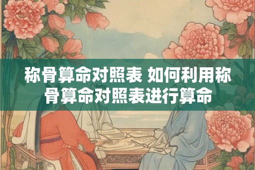 称骨算命对照表 如何利用称骨算命对照表进行算命