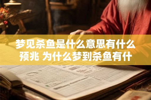 梦见杀鱼是什么意思有什么预兆 为什么梦到杀鱼有什么含义 梦见杀鱼是什么意思有什么预兆 为什么梦到杀鱼有什么含义