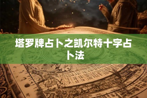 塔罗牌占卜之凯尔特十字占卜法