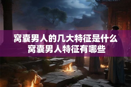 窝囊男人的几大特征是什么 窝囊男人特征有哪些