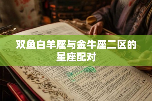 双鱼白羊座与金牛座二区的星座配对