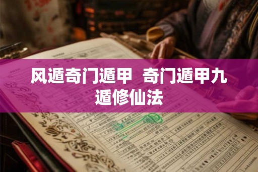 风遁奇门遁甲  奇门遁甲九遁修仙法