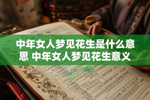中年女人梦见花生是什么意思 中年女人梦见花生意义
