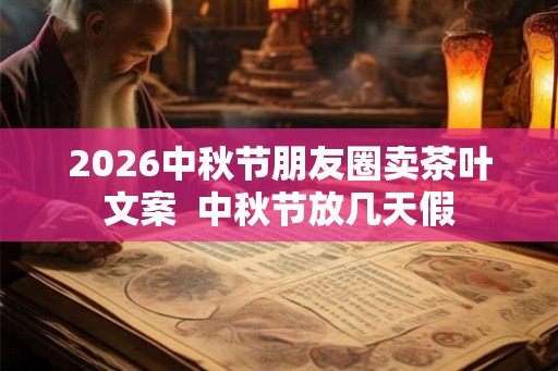 2026中秋节朋友圈卖茶叶文案  中秋节放几天假