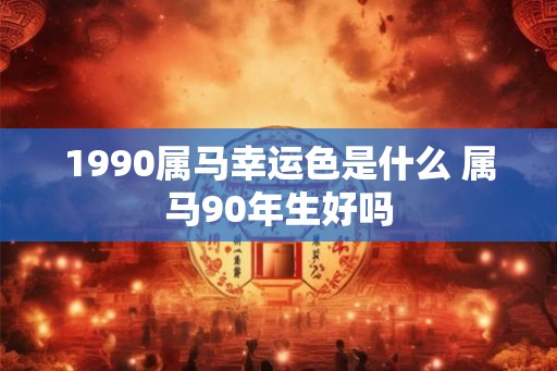 1990属马幸运色是什么 属马90年生好吗