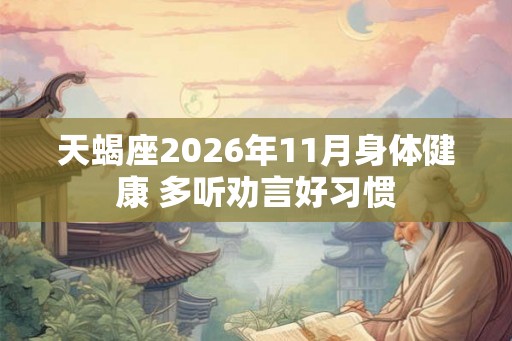 天蝎座2026年11月身体健康 多听劝言好习惯
