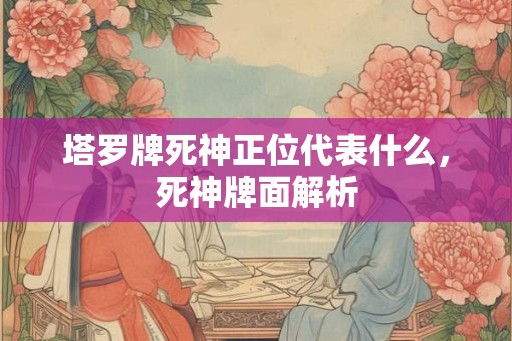 塔罗牌死神正位代表什么，死神牌面解析