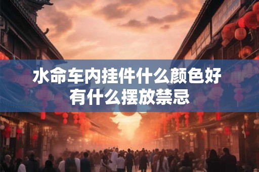 水命车内挂件什么颜色好 有什么摆放禁忌