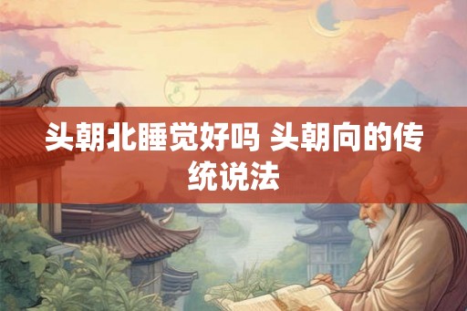 头朝北睡觉好吗 头朝向的传统说法