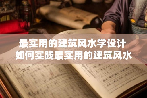最实用的建筑风水学设计 如何实践最实用的建筑风水学设计