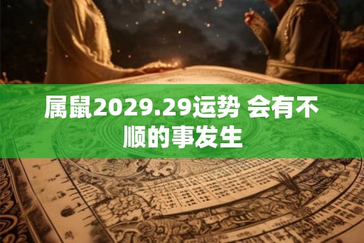 属鼠2029.29运势 会有不顺的事发生