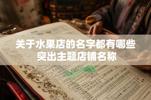 关于水果店的名字都有哪些 突出主题店铺名称