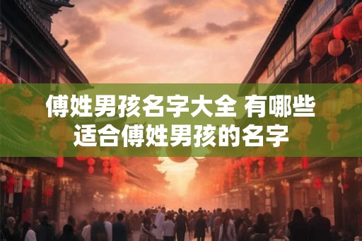 傅姓男孩名字大全 有哪些适合傅姓男孩的名字