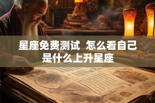 星座免费测试  怎么看自己是什么上升星座