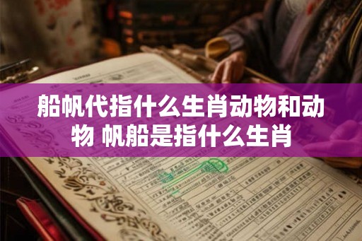 船帆代指什么生肖动物和动物 帆船是指什么生肖 船帆代指什么生肖动物和动物 帆船是指什么生肖