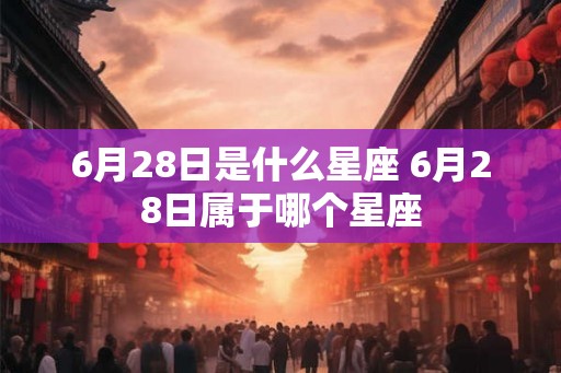 6月28日是什么星座 6月28日属于哪个星座