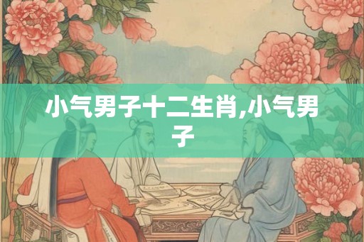 小气男子十二生肖,小气男子
