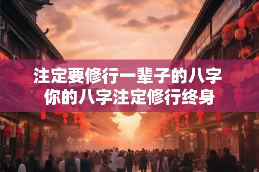 注定要修行一辈子的八字 你的八字注定修行终身