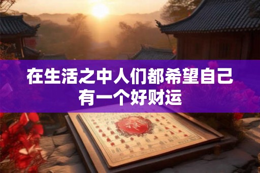 在生活之中人们都希望自己有一个好财运