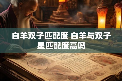 白羊双子匹配度 白羊与双子星匹配度高吗