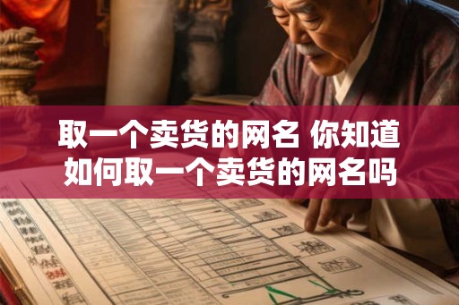 取一个卖货的网名 你知道如何取一个卖货的网名吗