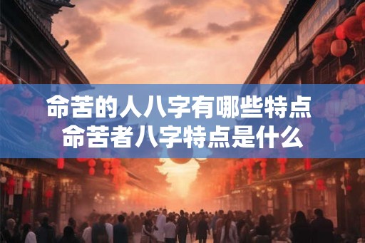 命苦的人八字有哪些特点 命苦者八字特点是什么