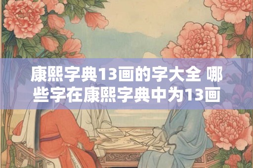 康熙字典13画的字大全 哪些字在康熙字典中为13画