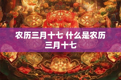 农历三月十七 什么是农历三月十七