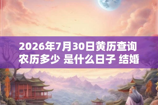 2026年7月30日黄历查询 农历多少 是什么日子 结婚吉时