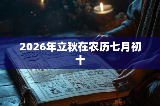 2026年立秋在农历七月初十 2026年立秋在农历七月初十